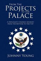 From the Projects to the Palace: A Diplomat's Unlikely Journey from the Bottom to the Top 1479760420 Book Cover