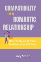 COMPATIBILITY IN A ROMANTIC RELATIONSHIP: How To Know If Your Relationship Will Last B09WQ4S925 Book Cover