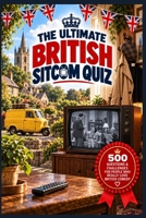 The Ultimate British Sitcom Quiz: 500 Questions & Challenges for People Who Really Love British Comedy (The Big Quiz Collection) B0HJZW9ZF8 Book Cover