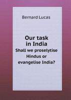Our Task in India Shall We Proselytise Hindus or Evangelise India? 1014930642 Book Cover