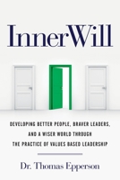 InnerWill: Developing Better People, Braver Leaders, and a Wiser World through the Practice of Values Based Leadership 1544526806 Book Cover