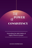 The Power Of Consistency: Unraveling the daily habits of highly effective people B0F4WFSZV5 Book Cover