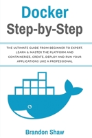Docker Step-by-Step: The Ultimate Guide From Beginner to Expert. Learn & Master The Platform and Containerize, Create, Deploy and Run Your Application Like a Professional 1672361796 Book Cover