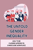 The Untold Gender Inequality: How To Be A Woman Working In A Masculine Workplace: Understanding Gender B09CBTLQHM Book Cover