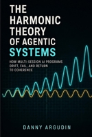 The Harmonic Theory of Agentic Systems: How Multi-Session AI Programs Drift, Fail, and Return to Coherence B0H23BP8YM Book Cover