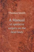 A Manual of Operative Surgery on the Dead Body (Classic Reprint) 0548307717 Book Cover