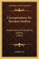 Correspondance De Theodore Jouffroy: Publiee Avec Une Etude Sur Jouffroy (1901) 1145800815 Book Cover