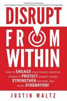 Disrupt from Within: How to Engage Your Internal Team's Creative Power to Protect Market Share, Strengthen Defense, and Avoid Stagnation! 1978057539 Book Cover