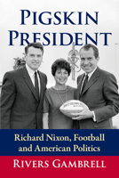 Pigskin President: Richard Nixon, Football and American Politics 1476659389 Book Cover