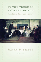 By the Vision of Another World: Worship in American History 0802867103 Book Cover