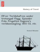Öfver Verldshafven under tretungad flagg. Episoder från fregatten Eugenie's verldsomsegling 1851-53, etc. 1241745242 Book Cover
