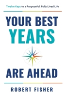 Your Best Years Are Ahead: Twelve Keys to a Purposeful, Fully Lived Life B0H4D4DYVW Book Cover
