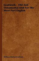 Leadwork, Old and Ornamental, and For The Most Part English 1519130961 Book Cover