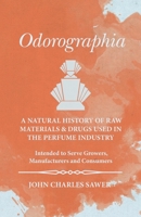 Odorographia - A Natural History of Raw Materials and Drugs used in the Perfume Industry - Intended to Serve Growers, Manufacturers and Consumers 1473335760 Book Cover