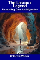 The Lascaux Legend: Unraveling Cave Art Mysteries B0DRYZJ35Q Book Cover