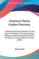 American Flower Garden Directory: Containing Practical Directions For The Culture Of Plants In The Flower Garden, Hothouse, Greenhouse, Rooms, Or Parlor Windows, For Every Month In The Year 054856681X Book Cover