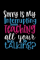 Sorry is my Interrupting Teaching all your Talking: Awesome Teacher Journal Notebook | Planner,Inspiring sayings from Students,Teacher Funny Gifts ... & Elementary Teacher Memory Book) 1679342290 Book Cover