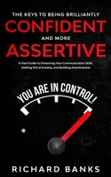 The Keys to Being Brilliantly Confident and More Assertive: A Vital Guide to Enhancing Your Communication Skills, Getting Rid of Anxiety, and Building Assertiveness B08BWCFXYB Book Cover