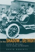 In the Shadow of Detroit: Gordon M. Mcgregor, Ford of Canada, And Motoropolis (Great Lakes Books) 0814332846 Book Cover