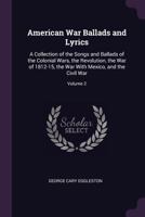 American War Ballads and Lyrics: A Collection of the Songs and Ballads of the Colonial Wars, the Revolution, the War of 1812-15, the War with Mexico, and the Civil War, Volume 2 1341394980 Book Cover