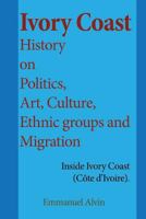 Ivory Coast History on Politics, Art, Culture, Ethnic groups and Migration: Inside Ivory Coast (C�te d'Ivoire). 1539976823 Book Cover