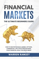 FINANCIAL MARKETS The Ultimate Beginners Guide How To Master Stocks, Bonds, Options, Currencies, Life Cycle and Defining your Financial Goals for Investment 1914192052 Book Cover