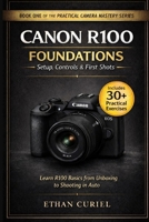 Canon R100 Foundations – Setup, Controls & First Shots: Learn R100 basics from unboxing to shooting in Auto. (The Practical Camera Mastery Series) B0GHR851HS Book Cover