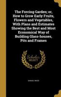 The Forcing Garden: Or How To Grow Early Fruits, Flowers, And Vegetables 142901332X Book Cover