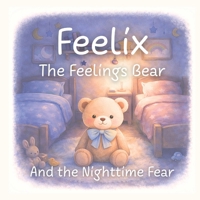Feelix the Feelings Bear: And the Nighttime Fear B0GF6KP9PW Book Cover