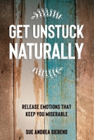 Get Unstuck Naturally: Release Emotions That Keep You Miserable 1736243403 Book Cover