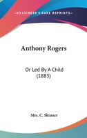 Anthony Rogers: Or Led By A Child 1120155916 Book Cover