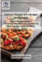 Copycat Recipes on a Budget for Beginners: Save time and money by recreating these 50 recipes by choosing quick and easy meals to prepare. 1802945202 Book Cover