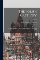 The Polish Captivity: An Account of the Present Position of the Poles in the Kingdom of Poland, and in the Polish Provinces of Austria, Prussia, and Russia; Volume 1 1019046325 Book Cover