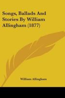 Songs, Ballads and Stories: Including Many Now First Collected, the Rest Revised and Rearranged 1016467850 Book Cover