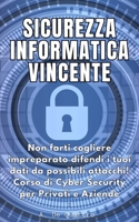 Sicurezza Informatica Vincente: Non farti cogliere impreparato difendi i tuoi dati da possibili attacchi! corso di Cyber Security per Aziende e Privati (Versione Aggiornata) (Italian Edition) B0CNKQ6DMC Book Cover