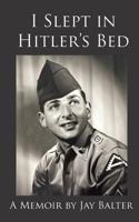 I Slept in Hitler's Bed: A Memoir by Jay Balter 1950186008 Book Cover