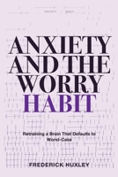 Anxiety and the Worry Habit: Retraining a Brain That Defaults to Worst-Case 1804283452 Book Cover