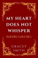 My Heart Does Not Whisper: POETRY: VOLUME 1 (GRACEY SMITH POETRY) 1764060814 Book Cover