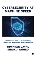 Cyber Security at Machine Speed: Understand how AI Is Redefining Detection, Response, and Prevention B0GRHCPW85 Book Cover