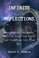 Infinite Reflections: Recognizing Patterns, Healing from the Past, and Creating the True You B0CQ4GSDV4 Book Cover