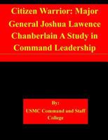 Citizen Warrior: Major General Joshua Lawence Chamberlain a Study in Command Leadership 1508701040 Book Cover