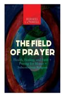 THE FIELD OF PRAYER: Health, Healing, and Faith + Praying for Money + Subconscious Religion 8026891295 Book Cover