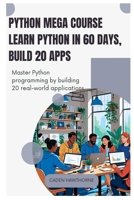 Python Mega Course Learn Python in 60 Days, Build 20 Apps: Master Python programming by building 20 real-world applications. B0FG6WTFMS Book Cover