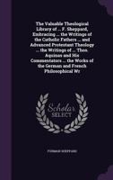 The Valuable Theological Library of ... F. Sheppard, Embracing ... the Writings of the Catholic Fathers ... and Advanced Protestant Theology ... the ... of the German and French Philosophical Wr 114644009X Book Cover