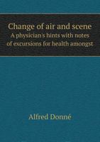Change of Air and Scene a Physician's Hints with Notes of Excursions for Health Amongst 1147355134 Book Cover