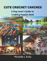 Cute Crochet Canines: A Dog Lover's Guide to Crafting Puppies Book B0CTV76RXK Book Cover