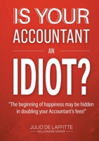 Is Your Accountant an Idiot?: The beginning of happiness may be hidden in doubling your Accountant's fees 0645199109 Book Cover