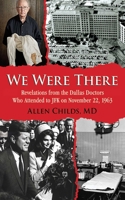 We Were There: Revelations from the Dallas Doctors Who Attended to JFK on November 22, 1963 1634502744 Book Cover