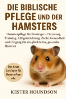 DIE BIBLISCHE PFLEGE UND DER BESITZ DES HAMSTERS: Hamsterpflege für Einsteiger – Fütterung, Training, Käfigeinrichtung, Zucht, Gesundheit und Umgang ... gesundes Haustier (German Edition) B0FMRMTHKZ Book Cover