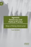 Agonistic Democracy and Political Practice: Ways of Being Adversarial 3031060016 Book Cover